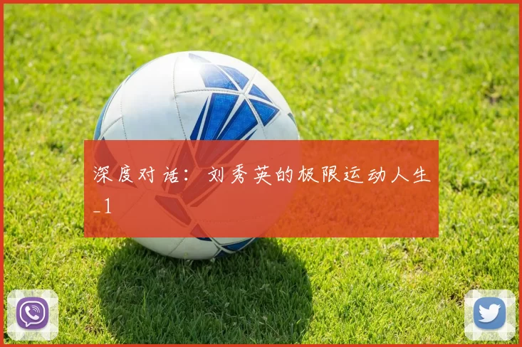 深度对话：刘秀英的极限运动人生_1