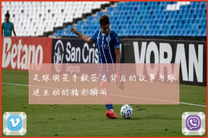足球明星李毅签名背后的故事与球迷互动的精彩瞬间