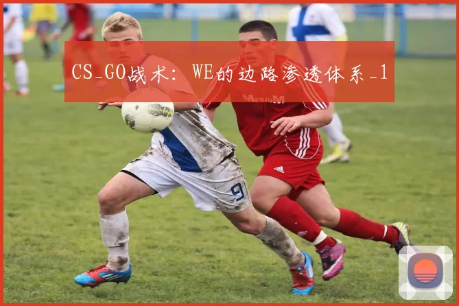 CS_GO战术：WE的边路渗透体系_1