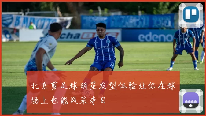 北京剪足球明星发型体验让你在球场上也能风采夺目