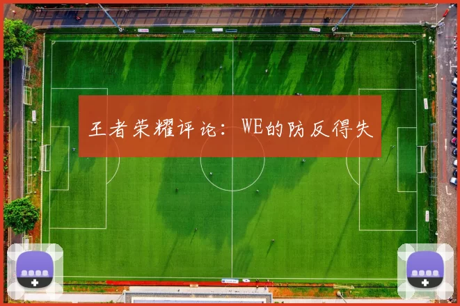 王者荣耀评论：WE的防反得失