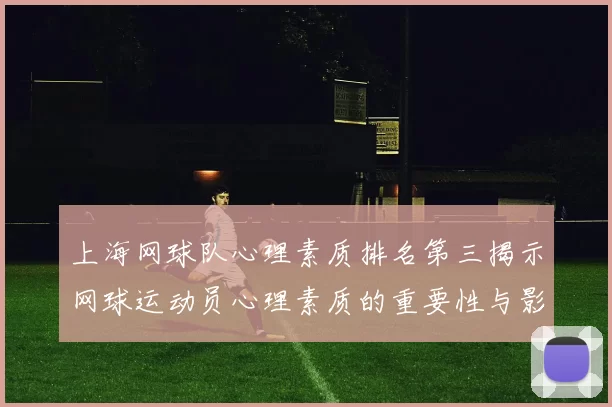 上海网球队心理素质排名第三揭示网球运动员心理素质的重要性与影响