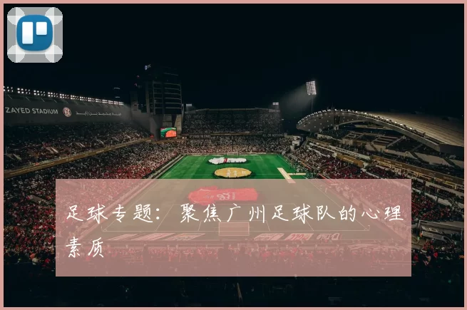 足球专题：聚焦广州足球队的心理素质