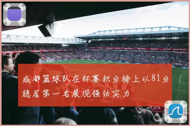 成都篮球队在杯赛积分榜上以81分稳居第一名展现强劲实力