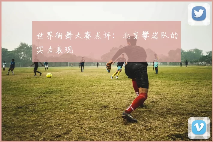 世界街舞大赛点评：北京攀岩队的实力表现