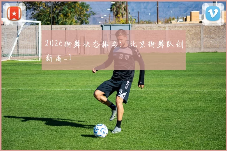 2026街舞状态排名：北京街舞队创新高_1